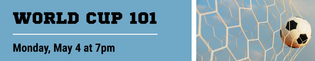 World Cup 101 Program on Monday, May 4 at 7pm