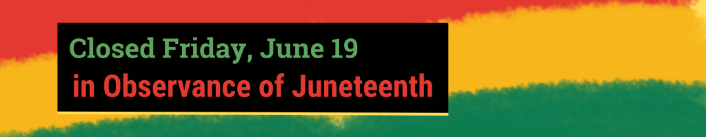 Closed Friday, June 19 for Juneteenth